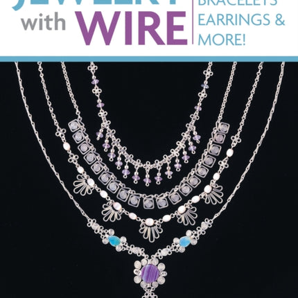 Jewelry with Wire: Necklaces, Bracelets, Earrings, and More!