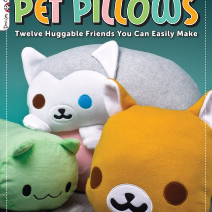 Sew Your Own Pet Pillows: Twelve Huggable Friends You Can Easily Make