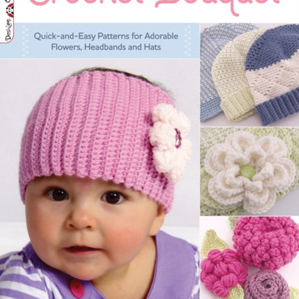 Crochet Bouquet: Quick-and-Easy Patterns for Adorable Flowers, Headbands and Hats