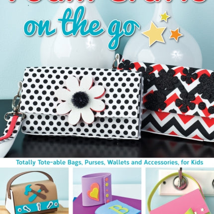 Foam Crafts on the Go: Totally Tote-able Bags, Purses, Wallets, and Accessories for Kids