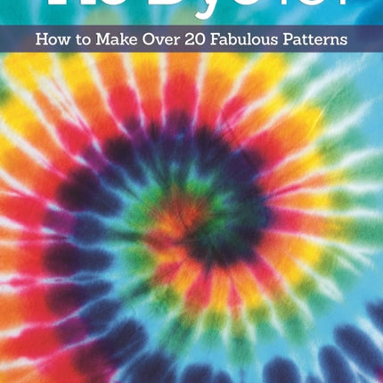 Tie-Dye 101: How to Make Over 20 Fabulous Patterns