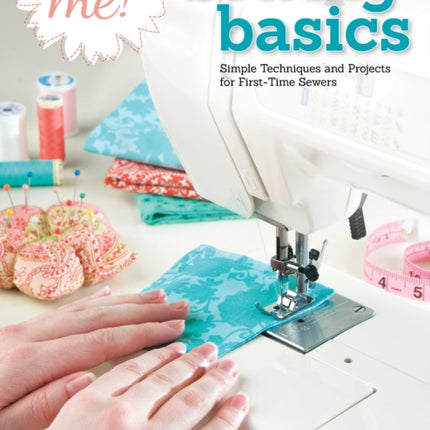 Sew Me! Sewing Basics: Simple Techniques and Projects for First-Time Sewers