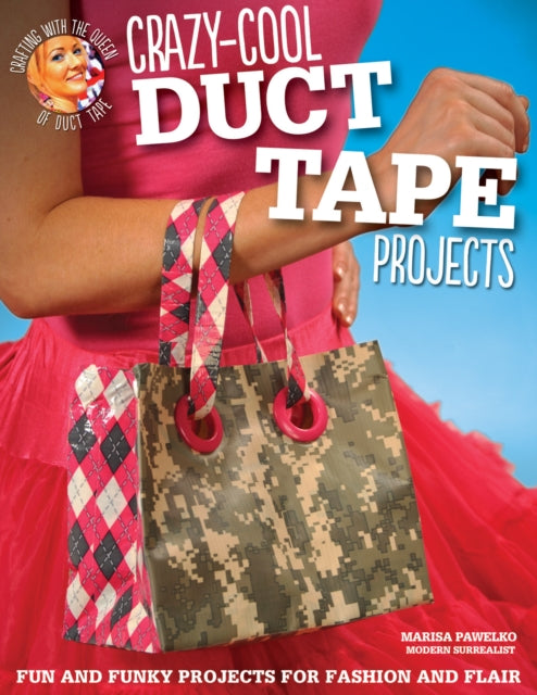 Crazy-Cool Duct Tape Projects: Fun and Funky Projects for Fashion and Flair