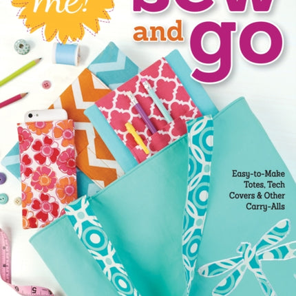 Sew Me! Sew and Go: Easy-to-Make Totes, Tech Covers, and Other Carry-Alls