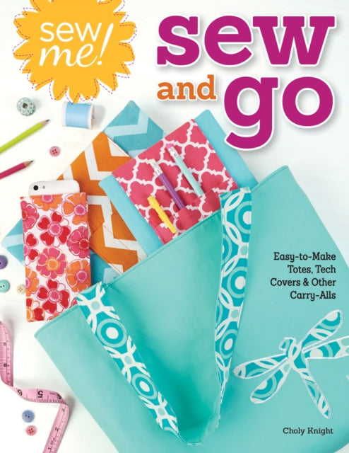 Sew Me! Sew and Go: Easy-to-Make Totes, Tech Covers, and Other Carry-Alls