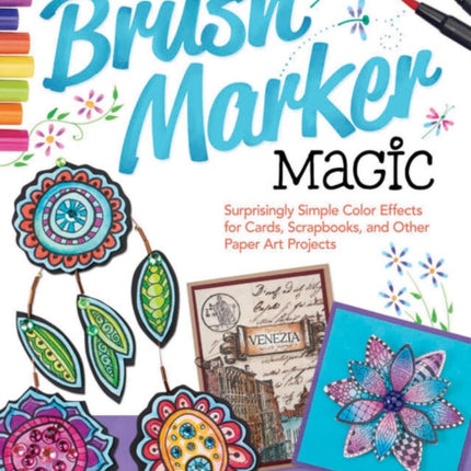 Brush Marker Magic: Surprisingly Simple Color Effects for Cards, Scrapbooks, and Other Paper Art Projects