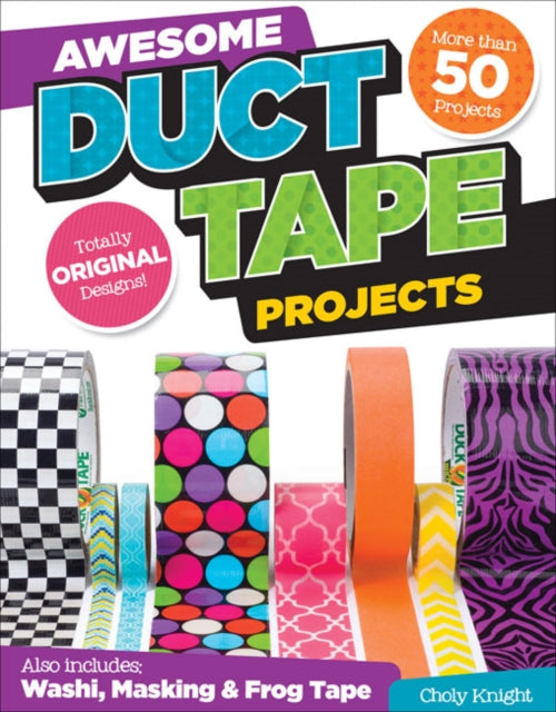 Awesome Duct Tape Projects: Also Includes Washi, Masking, and Frog Tape: More than 50 Projects: Totally Original Designs