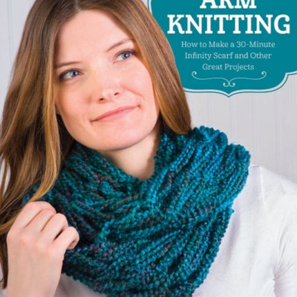 Arm Knitting: How to Make a 30-Minute Infinity Scarf and Other Great Projects