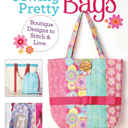 Sewing Pretty Bags: Boutique Designs to Stitch & Love