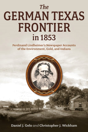 The German Texas Frontier in 1853 Volume 1  Ferdinand Lindheimers Newspaper Accounts of the Environment Gold and Indians