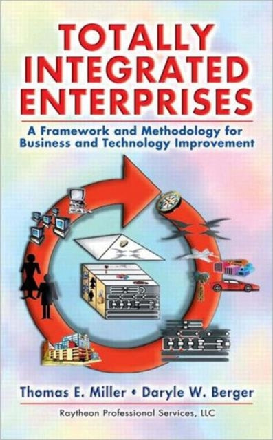 Totally Integrated Enterprises: A Framework and Methodology for Business and Technology Improvement