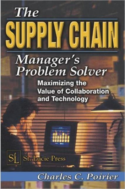 The Supply Chain Manager's Problem-Solver: Maximizing the Value of Collaboration and Technology