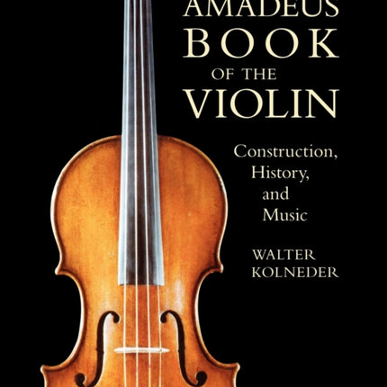 The Amadeus Book of the Violin: Construction,