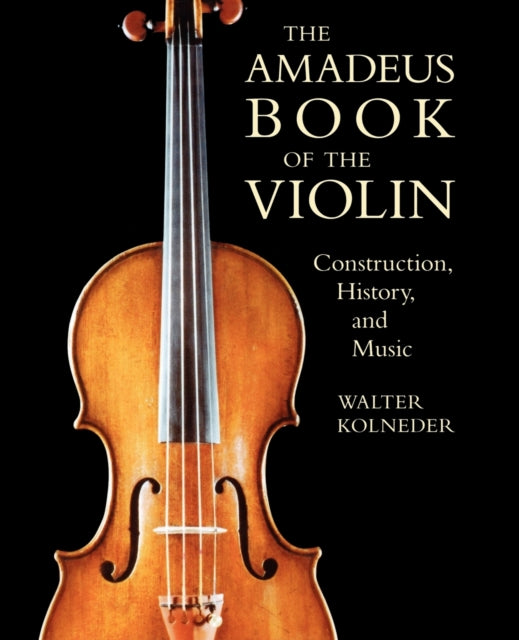 The Amadeus Book of the Violin: Construction,