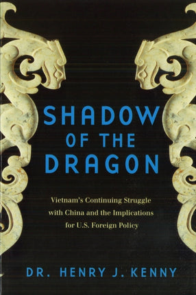 Shadow of the Dragon  Vietnams Continuing Struggle With China and the Implications for U.S. Foreign Policy