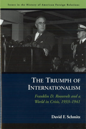 The Triumph Of Internationalism Franklin D Roosevelt and a World in Crisis 19331941 Issues in the History of American Foreign Relations