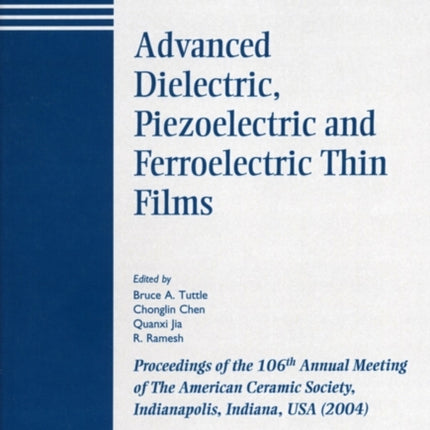 Advanced Dielectric, Piezoelectric and Ferroelectric Thin Films: Proceedings of the 106th Annual Meeting of The American Ceramic Society, Indianapolis, Indiana, USA 2004