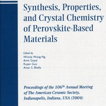 Synthesis, Properties, and Crystal Chemistry of Perovskite-Based Materials: Proceedings of the 106th Annual Meeting of The American Ceramic Society, Indianapolis, Indiana, USA 2004