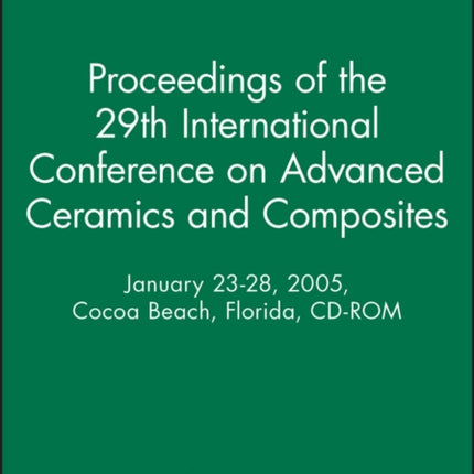 Proceedings of the 29th International Conference on Advanced Ceramics and Composites, January 23-28, 2005, Cocoa Beach, Florida, CD-ROM