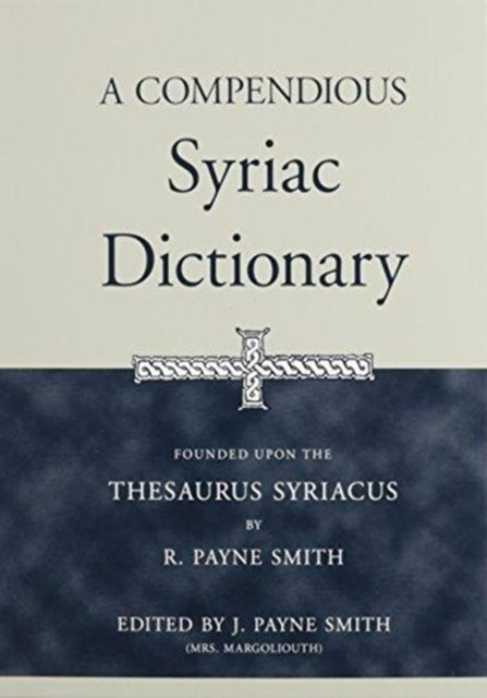 A Compendious Syriac Dictionary: Founded upon the Thesaurus Syriacus of R. Payne Smith