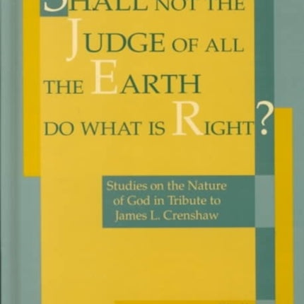 Shall Not the Judge of All the Earth Do What is Right?: Studies on the Nature of God in Tribute to James L. Crenshaw