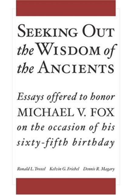 Seeking Out the Wisdom of the Ancients: Essays Offered to Honor Michael V. Fox on the Occasion of His Sixty-Fifth Birthday