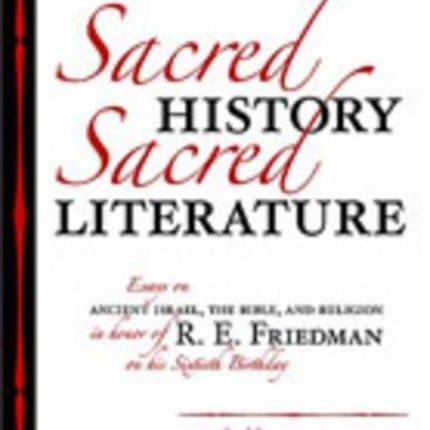 Sacred History, Sacred Literature: Essays on Ancient Israel, the Bible, and Religion in Honor of R. E. Friedman on His Sixtieth Birthday