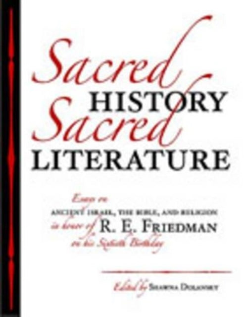 Sacred History, Sacred Literature: Essays on Ancient Israel, the Bible, and Religion in Honor of R. E. Friedman on His Sixtieth Birthday