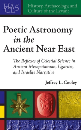 Poetic Astronomy in the Ancient Near East: The Reflexes of Celestial Science in Ancient Mesopotamian, Ugaritic, and Israelite Narrative