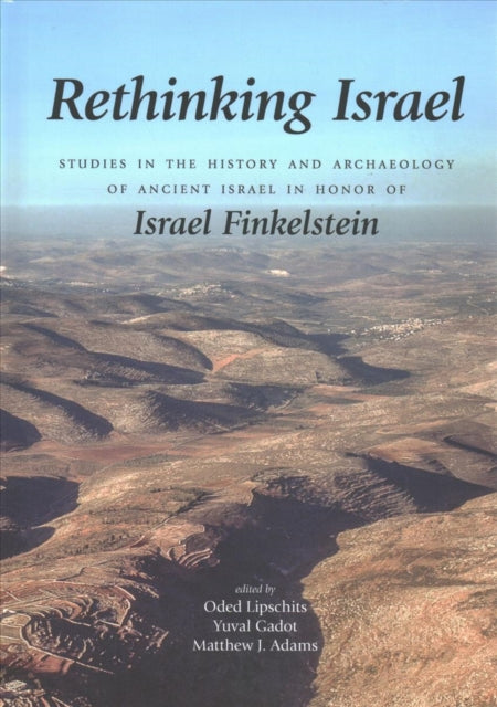 Rethinking Israel: Studies in the History and Archaeology of Ancient Israel in Honor of Israel Finkelstein