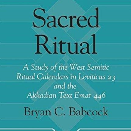 Sacred Ritual: A Study of the West Semitic Ritual Calendars in Leviticus 23 and the Akkadian Text Emar 446