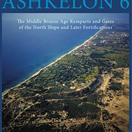 Ashkelon 6: The Middle Bronze Age Ramparts and Gates of the North Slope and Later Fortifications