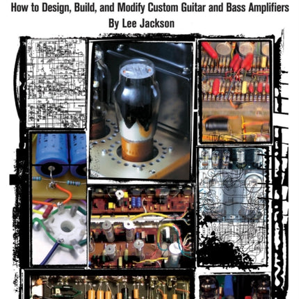 Ultimate Bench Warrior: How to Design, Build and Modify Custom Guitar and Bass Amplifiers