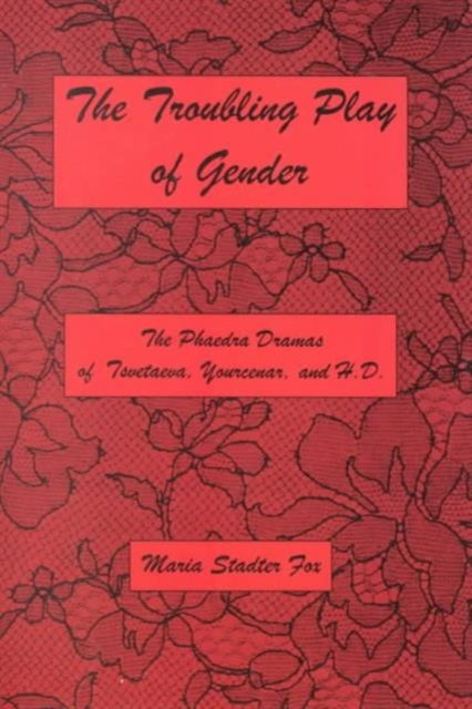 The Troubling Play Of Gender: The Phaedra Dramas of Tsvetaeva, Yourcenar, and H.D