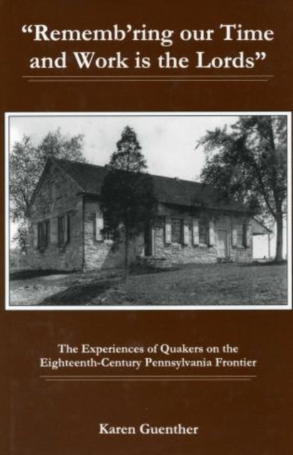 "Rememb'ring our time and work is the Lords": The Experiences of Quakers on the Eighteenth-Century Pennsylvania Frontier