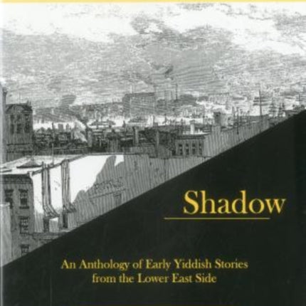 Shining And Shadow: An Anthology of Early Yiddish Stories from the Lower East Side