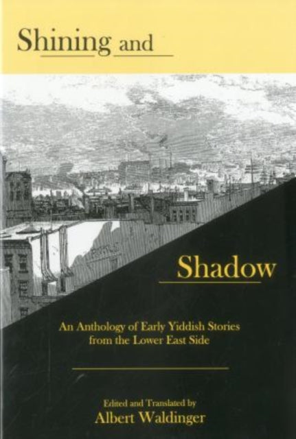 Shining And Shadow: An Anthology of Early Yiddish Stories from the Lower East Side