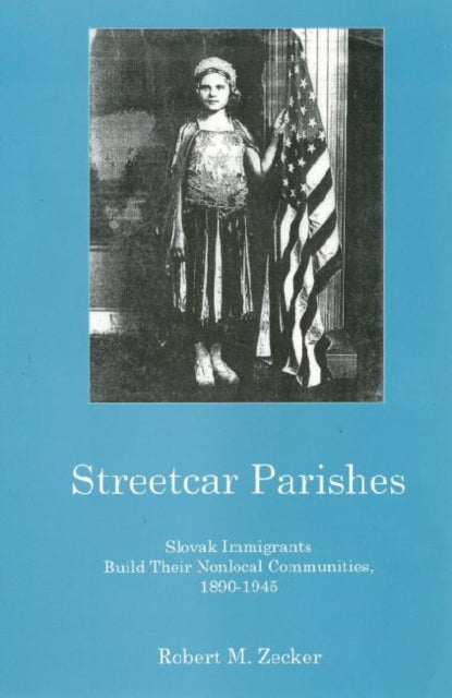 Streetcar Parishes: Slovask Immigrants Build Their Nonlocal Communities, 1890-1945