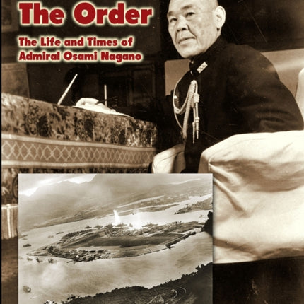 He Gave the Order: The Life and Times of Admiral Osami Nagano