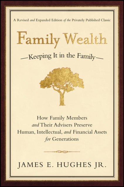 Family Wealth: Keeping It in the Family--How Family Members and Their Advisers Preserve Human, Intellectual, and Financial Assets for Generations