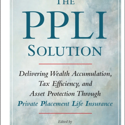 The PPLI Solution: Delivering Wealth Accumulation, Tax Efficiency, and Asset Protection Through Private Placement Life Insurance