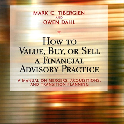 How to Value, Buy, or Sell a Financial Advisory Practice: A Manual on Mergers, Acquisitions, and Transition Planning