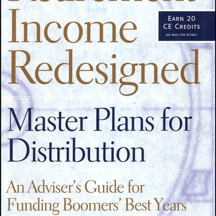 Retirement Income Redesigned: Master Plans for Distribution -- An Adviser's Guide for Funding Boomers' Best Years