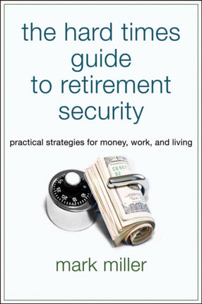 The Hard Times Guide to Retirement Security: Practical Strategies for Money, Work, and Living