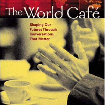 The World Cafe: Shaping Our Futures Through Conversations That Matter