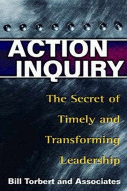 Action Inquiry - The Secret of Timely and Transforming Leadership