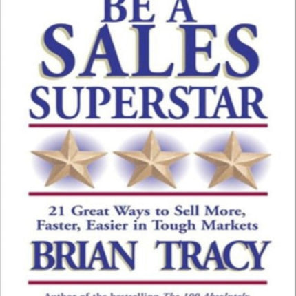 Be A Sales Superstar! 21 Great Ways to Sell More, Faster, Easier in Tough Markets