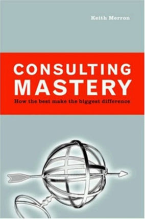 Consulting Mastery; How the Best Make the Biggest Difference