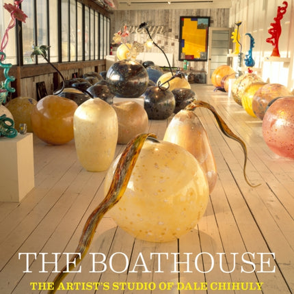 The Boathouse: The Artist Studio of Dale Chihuly