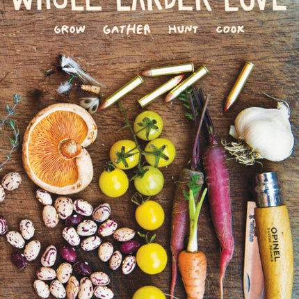 Whole Larder Love: Grow Gather Hunt Cook